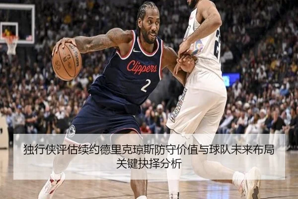 独行侠评估续约德里克琼斯防守价值与球队未来布局关键抉择分析