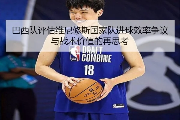 巴西队评估维尼修斯国家队进球效率争议与战术价值的再思考