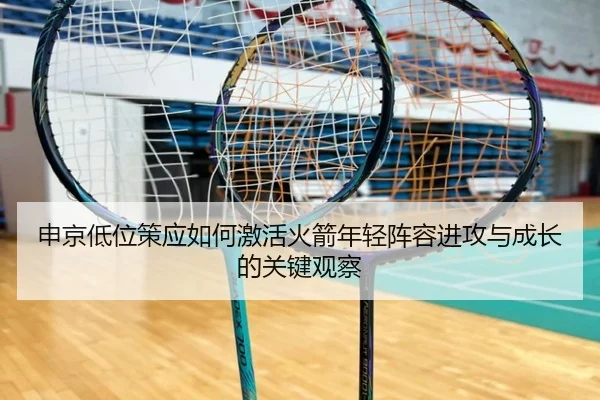 申京低位策应如何激活火箭年轻阵容进攻与成长的关键观察