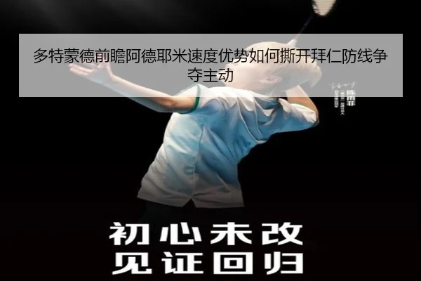 多特蒙德前瞻阿德耶米速度优势如何撕开拜仁防线争夺主动