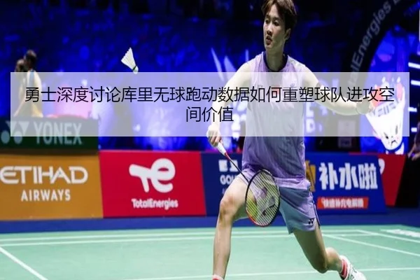 勇士深度讨论库里无球跑动数据如何重塑球队进攻空间价值