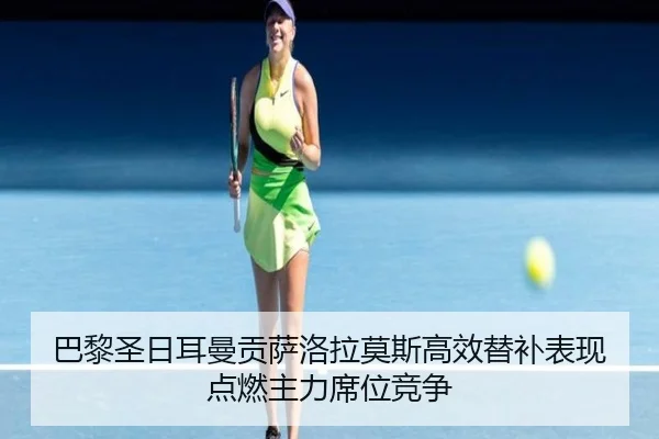 巴黎圣日耳曼贡萨洛拉莫斯高效替补表现点燃主力席位竞争